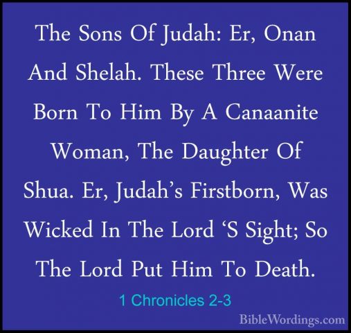 1 Chronicles 2-3 - The Sons Of Judah: Er, Onan And Shelah. TheseThe Sons Of Judah: Er, Onan And Shelah. These Three Were Born To Him By A Canaanite Woman, The Daughter Of Shua. Er, Judah's Firstborn, Was Wicked In The Lord 'S Sight; So The Lord Put Him To Death. 