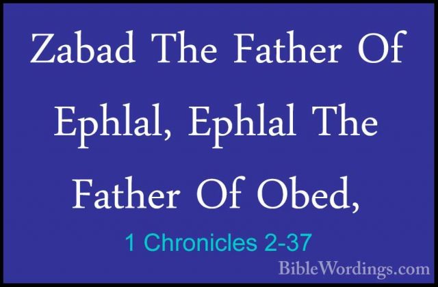 1 Chronicles 2-37 - Zabad The Father Of Ephlal, Ephlal The FatherZabad The Father Of Ephlal, Ephlal The Father Of Obed, 