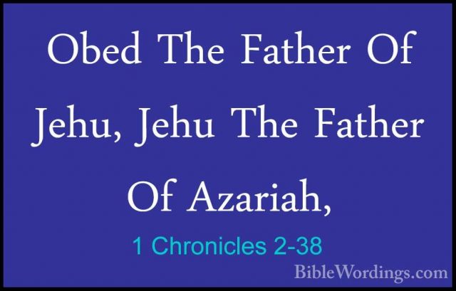 1 Chronicles 2-38 - Obed The Father Of Jehu, Jehu The Father Of AObed The Father Of Jehu, Jehu The Father Of Azariah, 