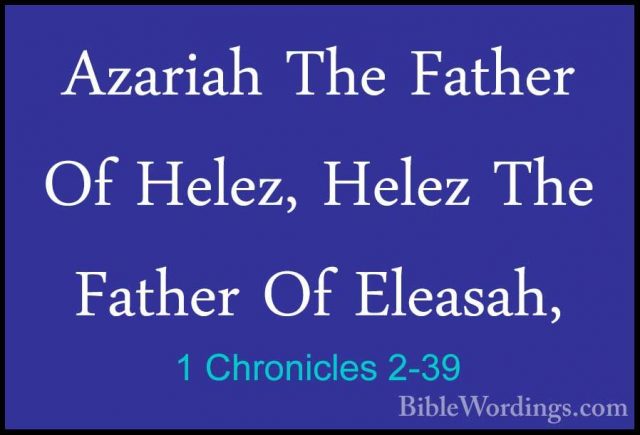1 Chronicles 2-39 - Azariah The Father Of Helez, Helez The FatherAzariah The Father Of Helez, Helez The Father Of Eleasah, 
