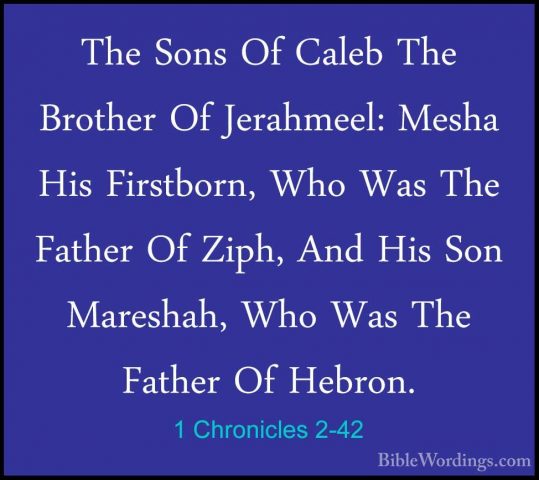 1 Chronicles 2-42 - The Sons Of Caleb The Brother Of Jerahmeel: MThe Sons Of Caleb The Brother Of Jerahmeel: Mesha His Firstborn, Who Was The Father Of Ziph, And His Son Mareshah, Who Was The Father Of Hebron. 