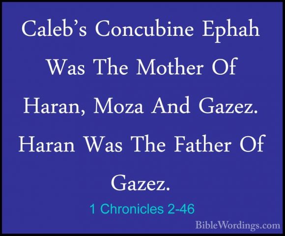 1 Chronicles 2-46 - Caleb's Concubine Ephah Was The Mother Of HarCaleb's Concubine Ephah Was The Mother Of Haran, Moza And Gazez. Haran Was The Father Of Gazez. 