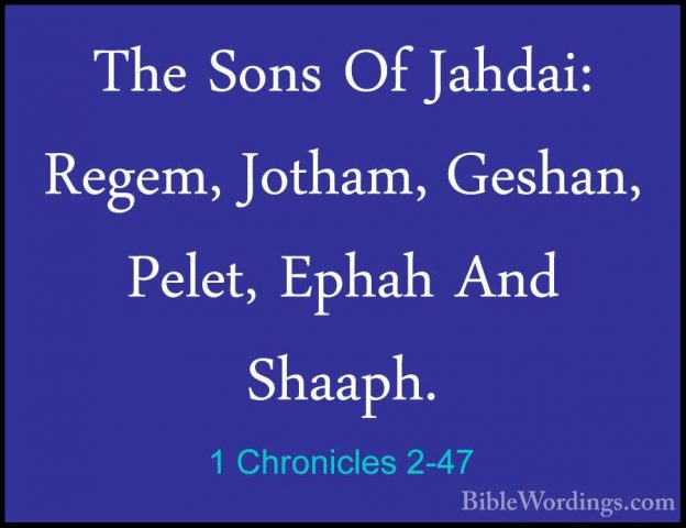 1 Chronicles 2-47 - The Sons Of Jahdai: Regem, Jotham, Geshan, PeThe Sons Of Jahdai: Regem, Jotham, Geshan, Pelet, Ephah And Shaaph. 