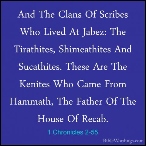 1 Chronicles 2-55 - And The Clans Of Scribes Who Lived At Jabez:And The Clans Of Scribes Who Lived At Jabez: The Tirathites, Shimeathites And Sucathites. These Are The Kenites Who Came From Hammath, The Father Of The House Of Recab.