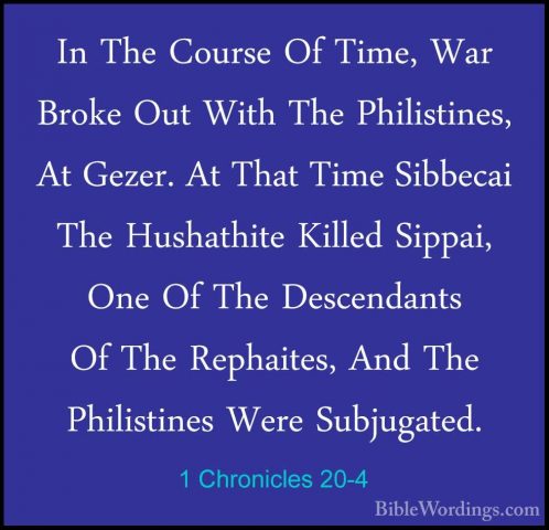 1 Chronicles 20-4 - In The Course Of Time, War Broke Out With TheIn The Course Of Time, War Broke Out With The Philistines, At Gezer. At That Time Sibbecai The Hushathite Killed Sippai, One Of The Descendants Of The Rephaites, And The Philistines Were Subjugated. 