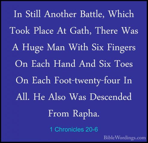 1 Chronicles 20-6 - In Still Another Battle, Which Took Place AtIn Still Another Battle, Which Took Place At Gath, There Was A Huge Man With Six Fingers On Each Hand And Six Toes On Each Foot-twenty-four In All. He Also Was Descended From Rapha. 