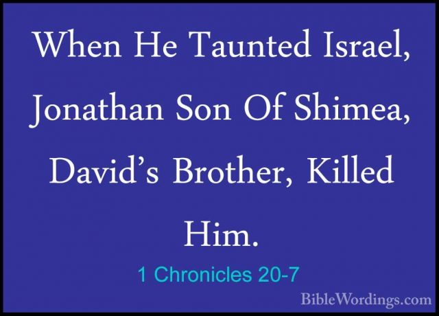 1 Chronicles 20-7 - When He Taunted Israel, Jonathan Son Of ShimeWhen He Taunted Israel, Jonathan Son Of Shimea, David's Brother, Killed Him. 