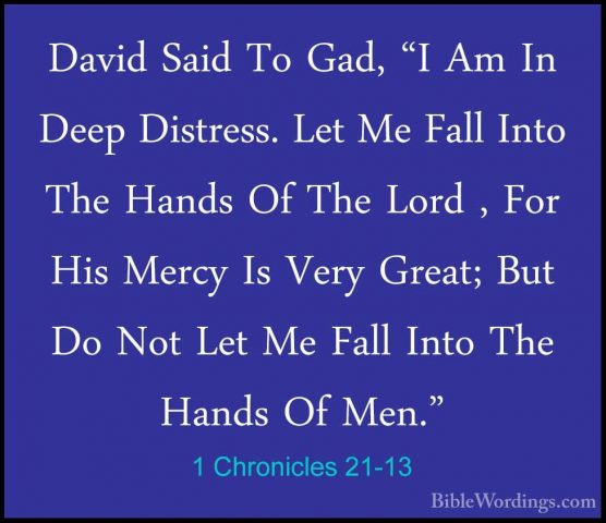 1 Chronicles 21-13 - David Said To Gad, "I Am In Deep Distress. LDavid Said To Gad, "I Am In Deep Distress. Let Me Fall Into The Hands Of The Lord , For His Mercy Is Very Great; But Do Not Let Me Fall Into The Hands Of Men." 