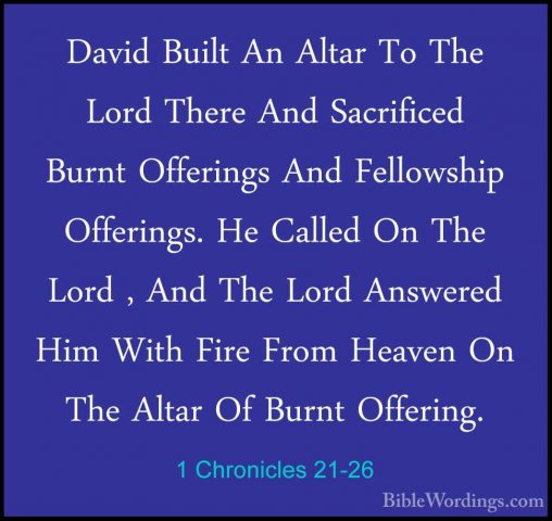 1 Chronicles 21-26 - David Built An Altar To The Lord There And SDavid Built An Altar To The Lord There And Sacrificed Burnt Offerings And Fellowship Offerings. He Called On The Lord , And The Lord Answered Him With Fire From Heaven On The Altar Of Burnt Offering. 