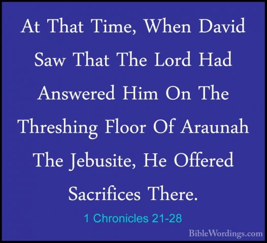 1 Chronicles 21-28 - At That Time, When David Saw That The Lord HAt That Time, When David Saw That The Lord Had Answered Him On The Threshing Floor Of Araunah The Jebusite, He Offered Sacrifices There. 