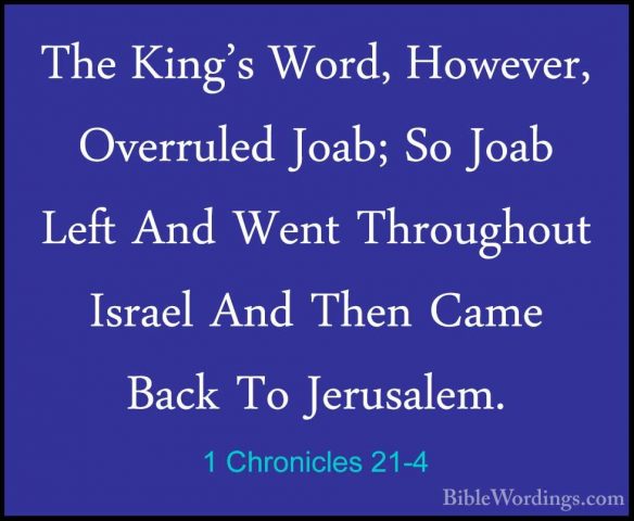 1 Chronicles 21-4 - The King's Word, However, Overruled Joab; SoThe King's Word, However, Overruled Joab; So Joab Left And Went Throughout Israel And Then Came Back To Jerusalem. 