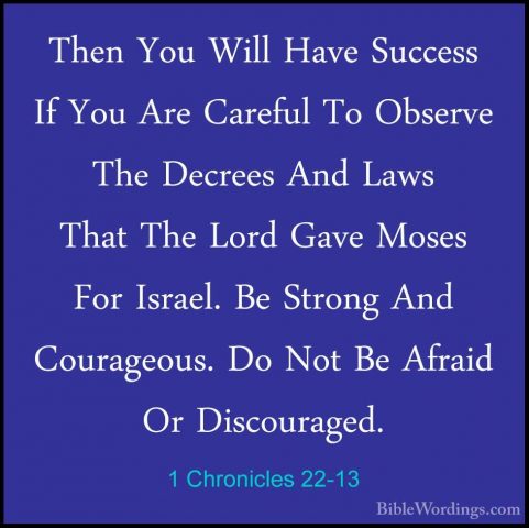 1 Chronicles 22-13 - Then You Will Have Success If You Are CarefuThen You Will Have Success If You Are Careful To Observe The Decrees And Laws That The Lord Gave Moses For Israel. Be Strong And Courageous. Do Not Be Afraid Or Discouraged. 