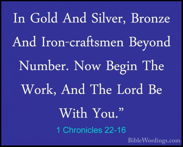 1 Chronicles 22-16 - In Gold And Silver, Bronze And Iron-craftsmeIn Gold And Silver, Bronze And Iron-craftsmen Beyond Number. Now Begin The Work, And The Lord Be With You." 