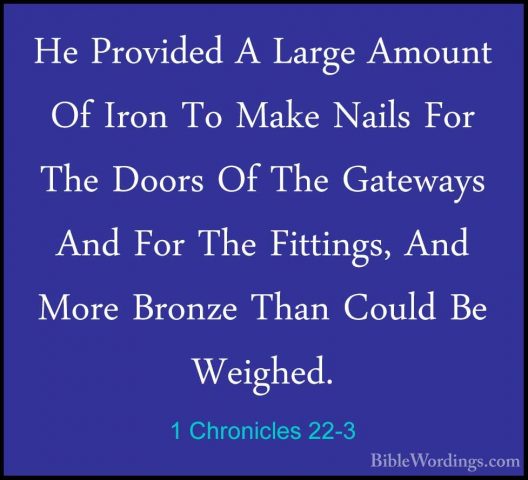 1 Chronicles 22-3 - He Provided A Large Amount Of Iron To Make NaHe Provided A Large Amount Of Iron To Make Nails For The Doors Of The Gateways And For The Fittings, And More Bronze Than Could Be Weighed. 