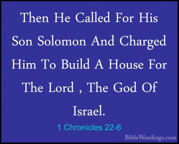 1 Chronicles 22-6 - Then He Called For His Son Solomon And ChargeThen He Called For His Son Solomon And Charged Him To Build A House For The Lord , The God Of Israel. 