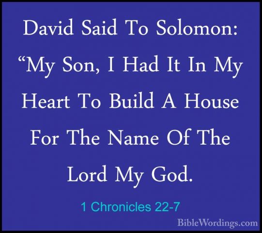 1 Chronicles 22-7 - David Said To Solomon: "My Son, I Had It In MDavid Said To Solomon: "My Son, I Had It In My Heart To Build A House For The Name Of The Lord My God. 