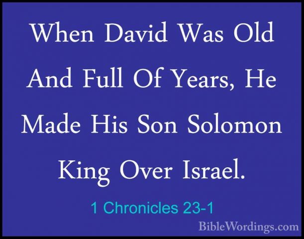 1 Chronicles 23-1 - When David Was Old And Full Of Years, He MadeWhen David Was Old And Full Of Years, He Made His Son Solomon King Over Israel. 