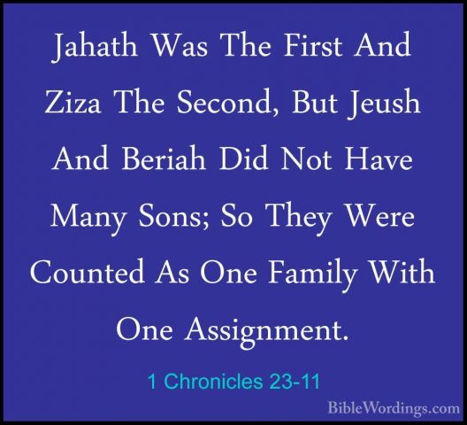 1 Chronicles 23-11 - Jahath Was The First And Ziza The Second, BuJahath Was The First And Ziza The Second, But Jeush And Beriah Did Not Have Many Sons; So They Were Counted As One Family With One Assignment. 