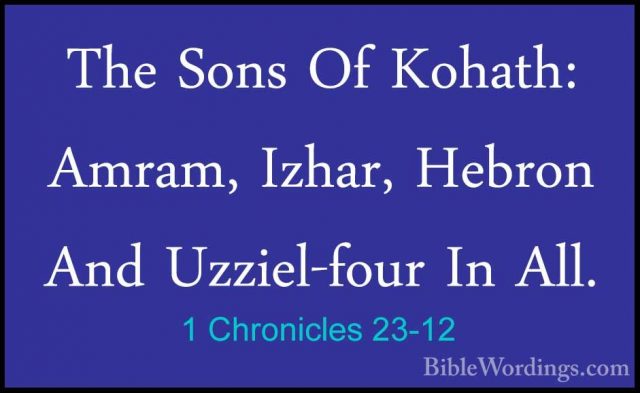 1 Chronicles 23-12 - The Sons Of Kohath: Amram, Izhar, Hebron AndThe Sons Of Kohath: Amram, Izhar, Hebron And Uzziel-four In All. 