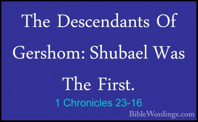 1 Chronicles 23-16 - The Descendants Of Gershom: Shubael Was TheThe Descendants Of Gershom: Shubael Was The First. 