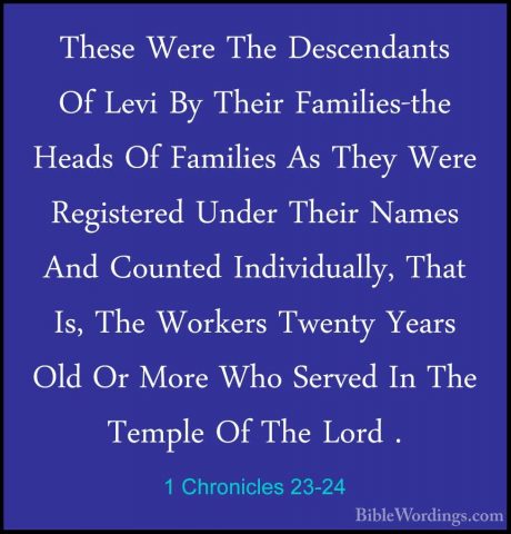 1 Chronicles 23-24 - These Were The Descendants Of Levi By TheirThese Were The Descendants Of Levi By Their Families-the Heads Of Families As They Were Registered Under Their Names And Counted Individually, That Is, The Workers Twenty Years Old Or More Who Served In The Temple Of The Lord . 