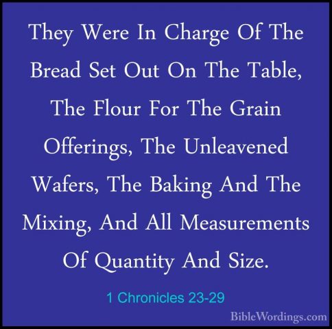 1 Chronicles 23-29 - They Were In Charge Of The Bread Set Out OnThey Were In Charge Of The Bread Set Out On The Table, The Flour For The Grain Offerings, The Unleavened Wafers, The Baking And The Mixing, And All Measurements Of Quantity And Size. 