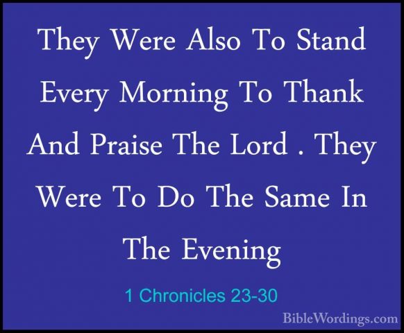 1 Chronicles 23-30 - They Were Also To Stand Every Morning To ThaThey Were Also To Stand Every Morning To Thank And Praise The Lord . They Were To Do The Same In The Evening 