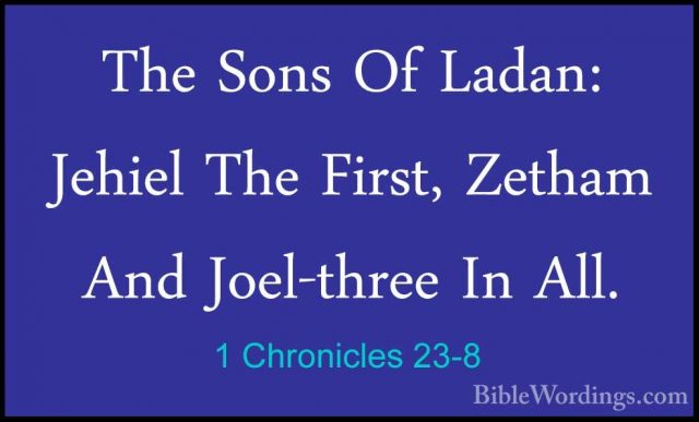 1 Chronicles 23-8 - The Sons Of Ladan: Jehiel The First, Zetham AThe Sons Of Ladan: Jehiel The First, Zetham And Joel-three In All. 