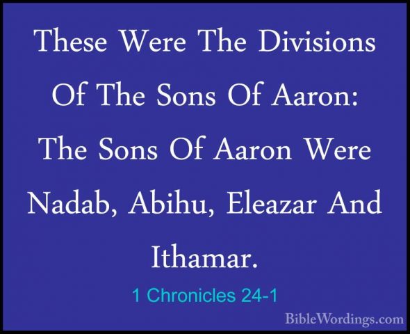 1 Chronicles 24-1 - These Were The Divisions Of The Sons Of AaronThese Were The Divisions Of The Sons Of Aaron: The Sons Of Aaron Were Nadab, Abihu, Eleazar And Ithamar. 