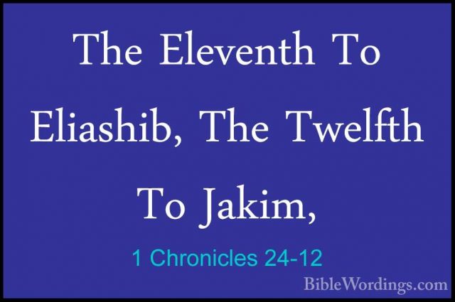 1 Chronicles 24-12 - The Eleventh To Eliashib, The Twelfth To JakThe Eleventh To Eliashib, The Twelfth To Jakim, 