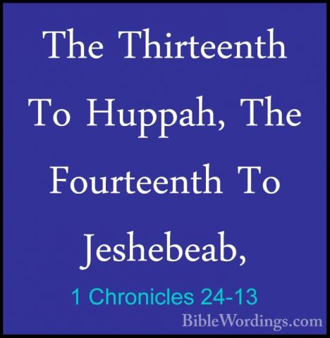 1 Chronicles 24-13 - The Thirteenth To Huppah, The Fourteenth ToThe Thirteenth To Huppah, The Fourteenth To Jeshebeab, 