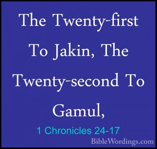 1 Chronicles 24-17 - The Twenty-first To Jakin, The Twenty-secondThe Twenty-first To Jakin, The Twenty-second To Gamul, 