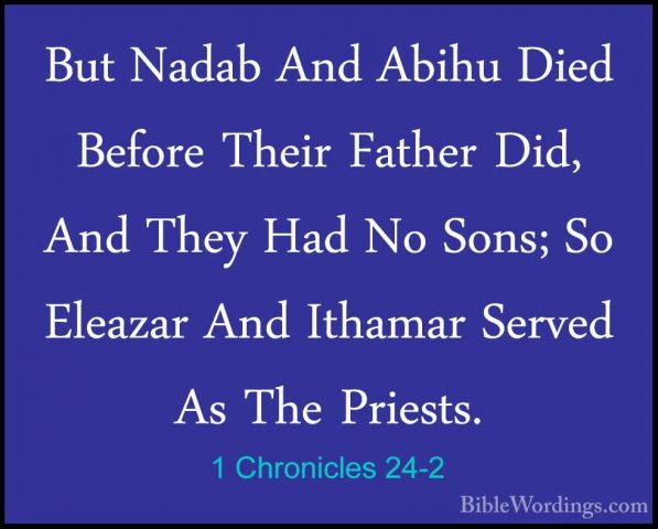 1 Chronicles 24-2 - But Nadab And Abihu Died Before Their FatherBut Nadab And Abihu Died Before Their Father Did, And They Had No Sons; So Eleazar And Ithamar Served As The Priests. 
