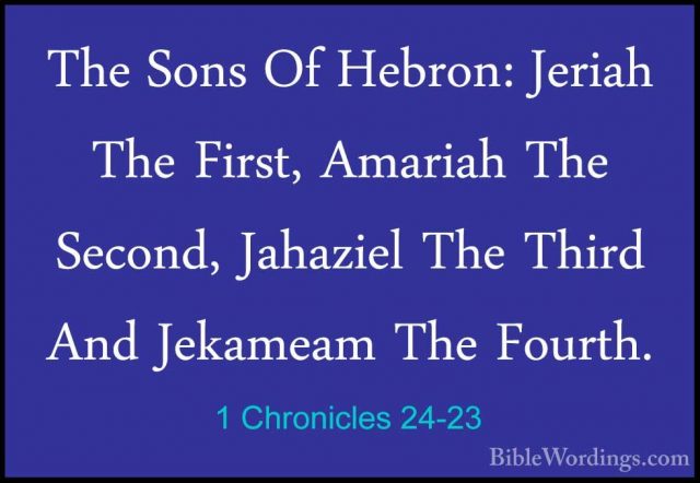 1 Chronicles 24-23 - The Sons Of Hebron: Jeriah The First, AmariaThe Sons Of Hebron: Jeriah The First, Amariah The Second, Jahaziel The Third And Jekameam The Fourth. 