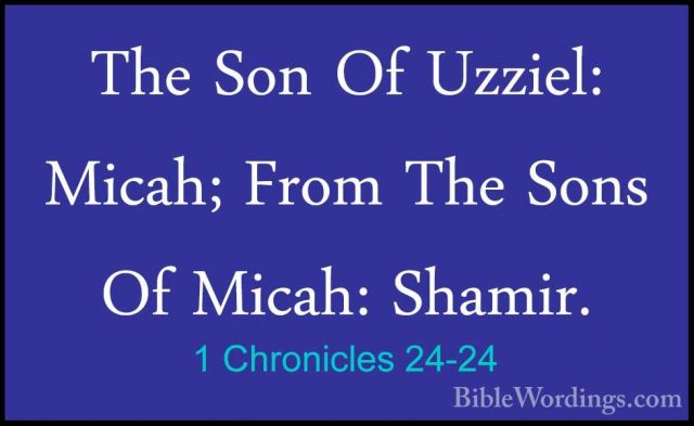 1 Chronicles 24-24 - The Son Of Uzziel: Micah; From The Sons Of MThe Son Of Uzziel: Micah; From The Sons Of Micah: Shamir. 