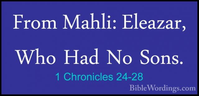 1 Chronicles 24-28 - From Mahli: Eleazar, Who Had No Sons.From Mahli: Eleazar, Who Had No Sons. 