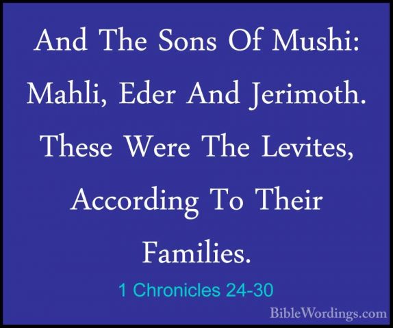1 Chronicles 24-30 - And The Sons Of Mushi: Mahli, Eder And JerimAnd The Sons Of Mushi: Mahli, Eder And Jerimoth. These Were The Levites, According To Their Families. 