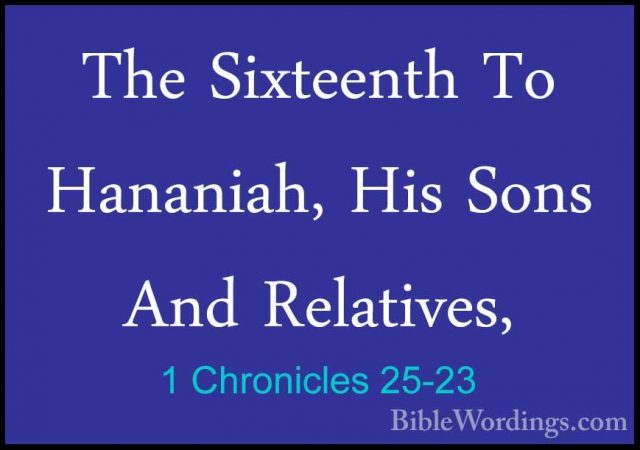 1 Chronicles 25-23 - The Sixteenth To Hananiah, His Sons And RelaThe Sixteenth To Hananiah, His Sons And Relatives,  