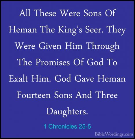 1 Chronicles 25-5 - All These Were Sons Of Heman The King's Seer.All These Were Sons Of Heman The King's Seer. They Were Given Him Through The Promises Of God To Exalt Him. God Gave Heman Fourteen Sons And Three Daughters. 