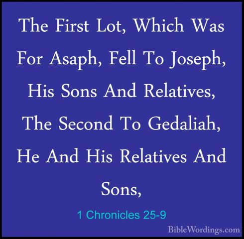1 Chronicles 25-9 - The First Lot, Which Was For Asaph, Fell To JThe First Lot, Which Was For Asaph, Fell To Joseph, His Sons And Relatives,  The Second To Gedaliah, He And His Relatives And Sons,  
