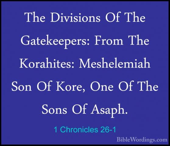 1 Chronicles 26-1 - The Divisions Of The Gatekeepers: From The KoThe Divisions Of The Gatekeepers: From The Korahites: Meshelemiah Son Of Kore, One Of The Sons Of Asaph. 