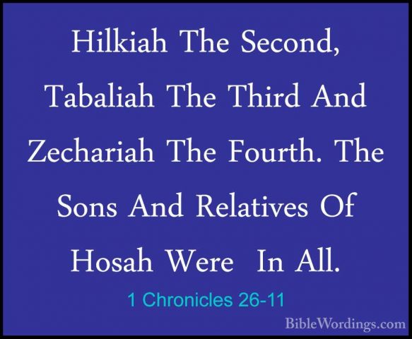 1 Chronicles 26-11 - Hilkiah The Second, Tabaliah The Third And ZHilkiah The Second, Tabaliah The Third And Zechariah The Fourth. The Sons And Relatives Of Hosah Were  In All. 