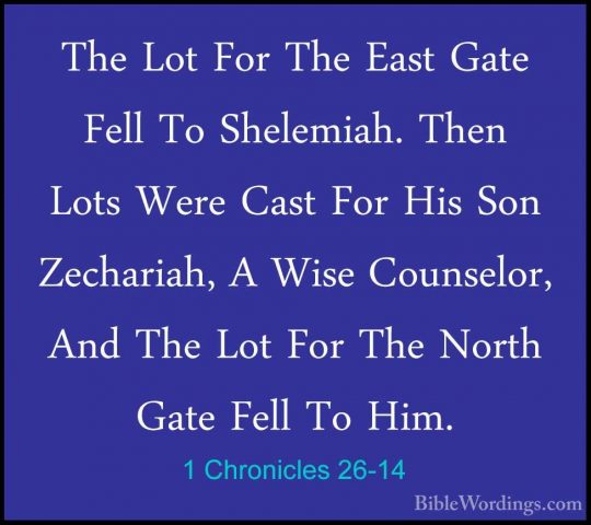 1 Chronicles 26-14 - The Lot For The East Gate Fell To Shelemiah.The Lot For The East Gate Fell To Shelemiah. Then Lots Were Cast For His Son Zechariah, A Wise Counselor, And The Lot For The North Gate Fell To Him. 