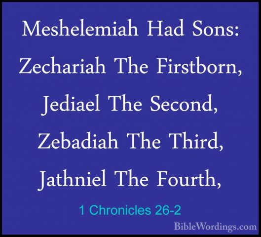 1 Chronicles 26-2 - Meshelemiah Had Sons: Zechariah The FirstbornMeshelemiah Had Sons: Zechariah The Firstborn, Jediael The Second, Zebadiah The Third, Jathniel The Fourth, 