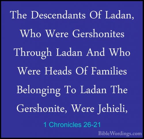 1 Chronicles 26-21 - The Descendants Of Ladan, Who Were GershonitThe Descendants Of Ladan, Who Were Gershonites Through Ladan And Who Were Heads Of Families Belonging To Ladan The Gershonite, Were Jehieli, 