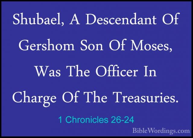 1 Chronicles 26-24 - Shubael, A Descendant Of Gershom Son Of MoseShubael, A Descendant Of Gershom Son Of Moses, Was The Officer In Charge Of The Treasuries. 