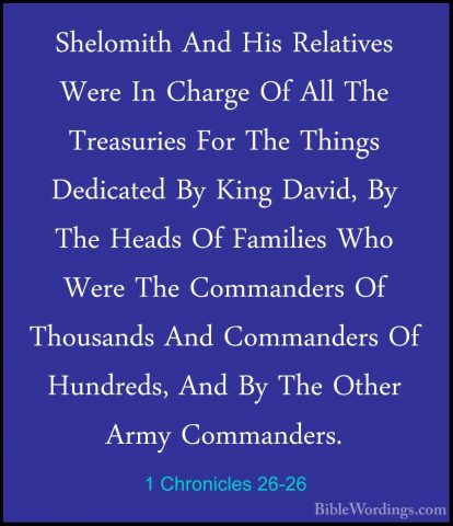 1 Chronicles 26-26 - Shelomith And His Relatives Were In Charge OShelomith And His Relatives Were In Charge Of All The Treasuries For The Things Dedicated By King David, By The Heads Of Families Who Were The Commanders Of Thousands And Commanders Of Hundreds, And By The Other Army Commanders. 