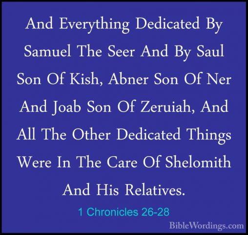1 Chronicles 26-28 - And Everything Dedicated By Samuel The SeerAnd Everything Dedicated By Samuel The Seer And By Saul Son Of Kish, Abner Son Of Ner And Joab Son Of Zeruiah, And All The Other Dedicated Things Were In The Care Of Shelomith And His Relatives. 