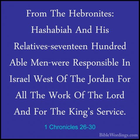 1 Chronicles 26-30 - From The Hebronites: Hashabiah And His RelatFrom The Hebronites: Hashabiah And His Relatives-seventeen Hundred Able Men-were Responsible In Israel West Of The Jordan For All The Work Of The Lord And For The King's Service. 