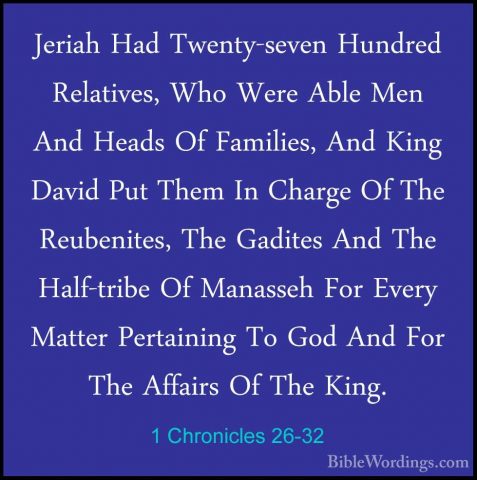 1 Chronicles 26-32 - Jeriah Had Twenty-seven Hundred Relatives, WJeriah Had Twenty-seven Hundred Relatives, Who Were Able Men And Heads Of Families, And King David Put Them In Charge Of The Reubenites, The Gadites And The Half-tribe Of Manasseh For Every Matter Pertaining To God And For The Affairs Of The King.